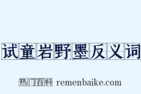 试童岩野墨反义词是什么意思的图片